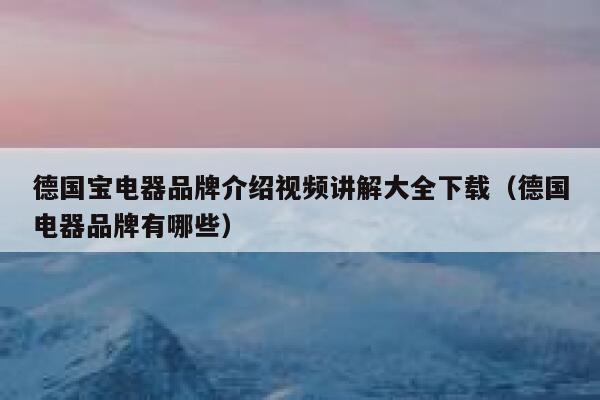德国宝电器品牌介绍视频讲解大全下载(德国电器品牌有哪些) 第1张 德国宝电器品牌介绍视频讲解大全下载(德国电器品牌有哪些) 第1张