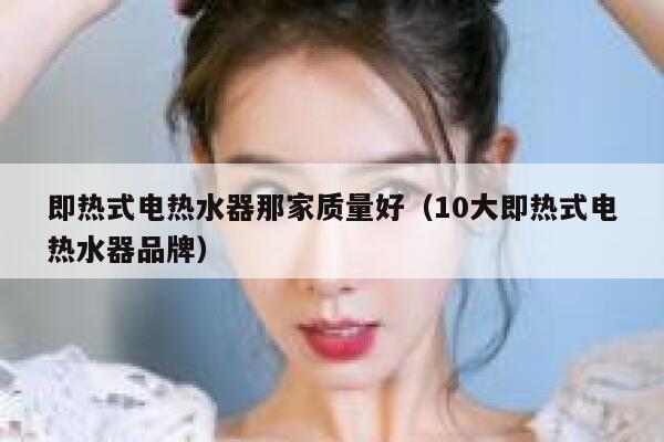 即热式电热水器那家质量好(10大即热式电热水器品牌) 第1张 即热式电热水器那家质量好(10大即热式电热水器品牌) 第1张