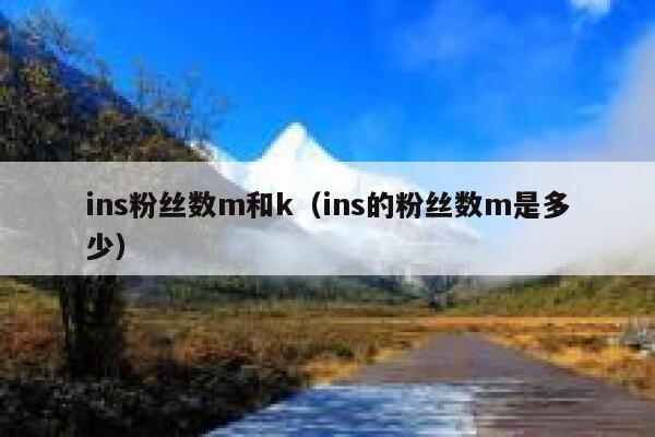 ins粉丝数m和k(ins的粉丝数m是多少) 第1张 ins粉丝数m和k(ins的粉丝数m是多少) 第1张