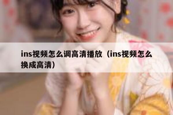 ins视频怎么调高清播放(ins视频怎么换成高清) 第1张 ins视频怎么调高清播放(ins视频怎么换成高清) 第1张