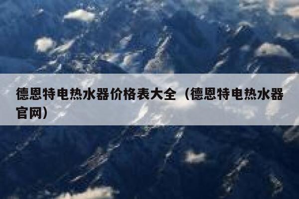 德恩特电热水器价格表大全（德恩特电热水器官网） 第1张