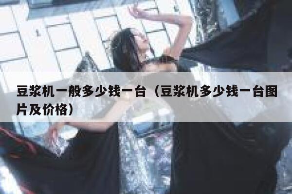 豆浆机一般多少钱一台(豆浆机多少钱一台图片及价格) 第1张 豆浆机一般多少钱一台(豆浆机多少钱一台图片及价格) 第1张