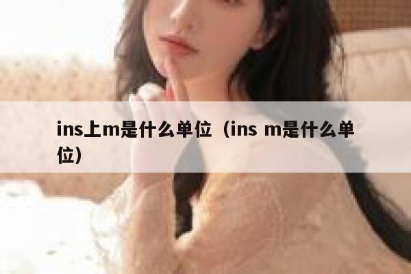 ins上m是什么单位(ins m是什么单位) 第1张 ins上m是什么单位(ins m是什么单位) 第1张