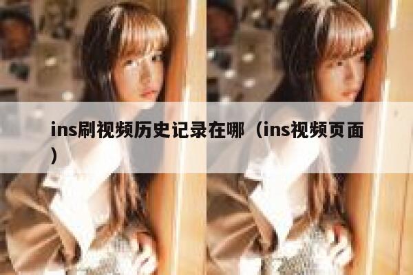 ins刷视频历史记录在哪(ins视频页面) 第1张 ins刷视频历史记录在哪(ins视频页面) 第1张