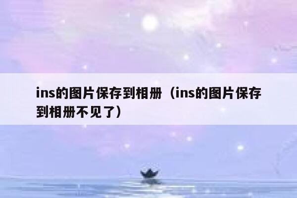 ins的图片保存到相册(ins的图片保存到相册不见了) 第1张 ins的图片保存到相册(ins的图片保存到相册不见了) 第1张