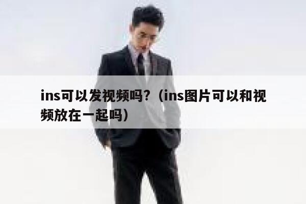 ins可以发视频吗?（ins图片可以和视频放在一起吗） 第1张