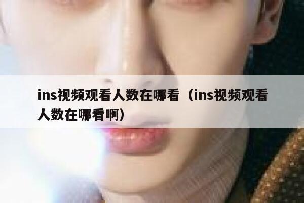 ins视频观看人数在哪看(ins视频观看人数在哪看啊) 第1张 ins视频观看人数在哪看(ins视频观看人数在哪看啊) 第1张