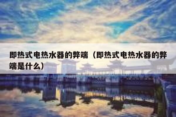 即热式电热水器的弊端(即热式电热水器的弊端是什么) 第1张 即热式电热水器的弊端(即热式电热水器的弊端是什么) 第1张