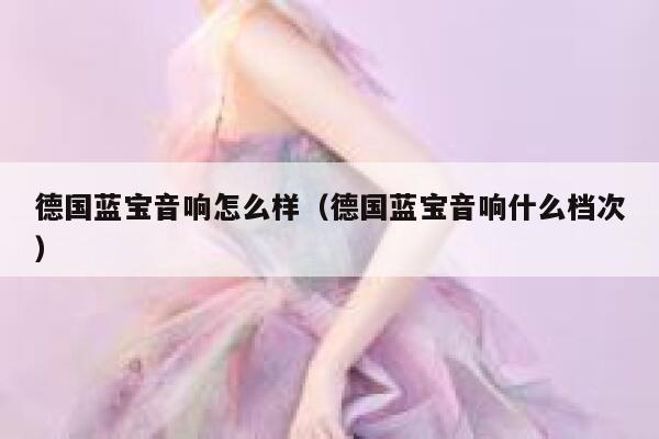 德国蓝宝音响怎么样(德国蓝宝音响什么档次) 第1张 德国蓝宝音响怎么样(德国蓝宝音响什么档次) 第1张