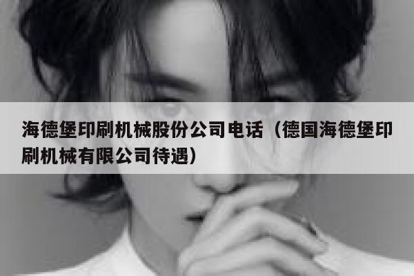 海德堡印刷机械股份公司电话(德国海德堡印刷机械有限公司待遇) 第1张 海德堡印刷机械股份公司电话(德国海德堡印刷机械有限公司待遇) 第1张