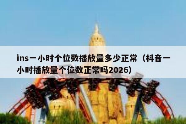 ins一小时个位数播放量多少正常（抖音一小时播放量个位数正常吗2026） 第1张