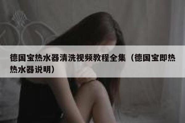 德国宝热水器清洗视频教程全集(德国宝即热热水器说明) 第1张 德国宝热水器清洗视频教程全集(德国宝即热热水器说明) 第1张