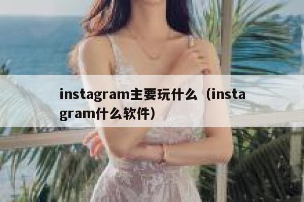 instagram主要玩什么（instagram什么软件） 第1张
