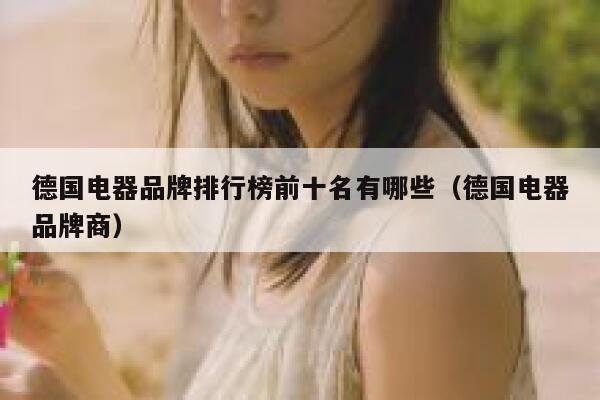 德国电器品牌排行榜前十名有哪些(德国电器品牌商) 第1张 德国电器品牌排行榜前十名有哪些(德国电器品牌商) 第1张