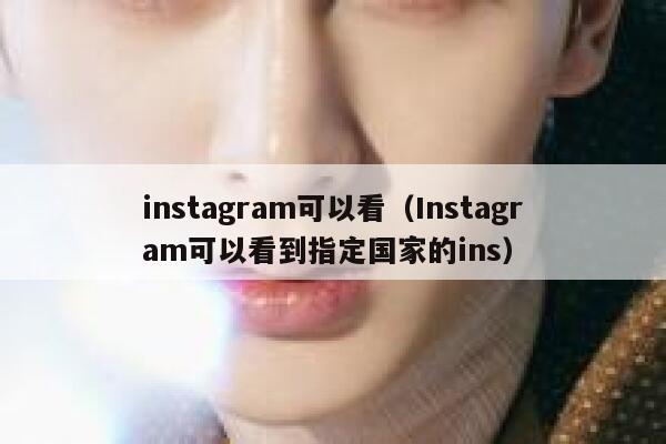 instagram可以看(Instagram可以看到指定国家的ins) 第1张 instagram可以看(Instagram可以看到指定国家的ins) 第1张
