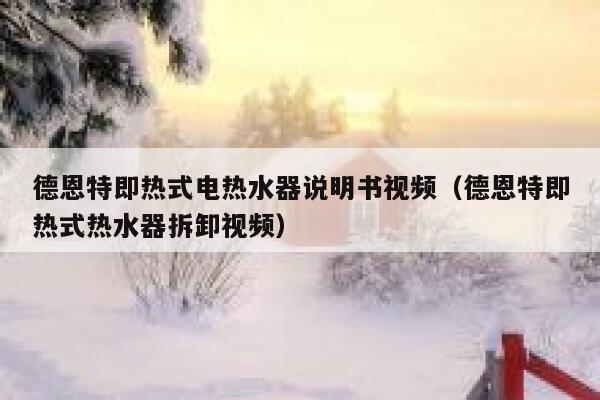 德恩特即热式电热水器说明书视频(德恩特即热式热水器拆卸视频) 第1张 德恩特即热式电热水器说明书视频(德恩特即热式热水器拆卸视频) 第1张