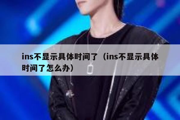 ins不显示具体时间了（ins不显示具体时间了怎么办） 第1张