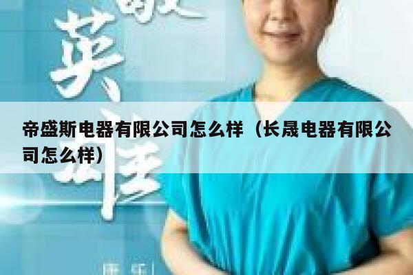 帝盛斯电器有限公司怎么样(长晟电器有限公司怎么样) 第1张 帝盛斯电器有限公司怎么样(长晟电器有限公司怎么样) 第1张