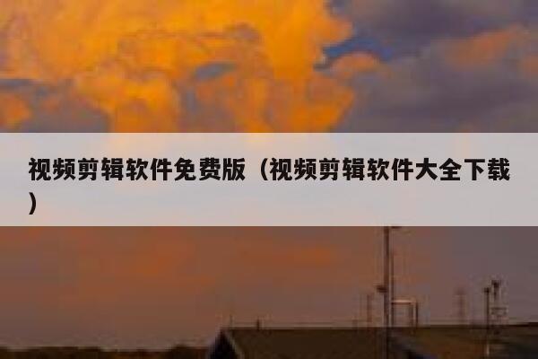 视频剪辑软件免费版(视频剪辑软件大全下载) 第1张 视频剪辑软件免费版(视频剪辑软件大全下载) 第1张