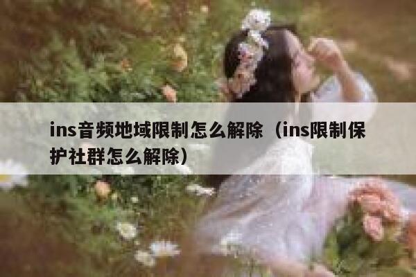 ins音频地域限制怎么解除(ins限制保护社群怎么解除) 第1张 ins音频地域限制怎么解除(ins限制保护社群怎么解除) 第1张