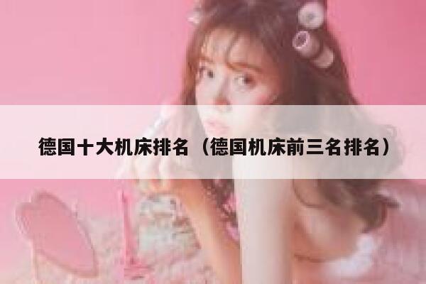德国十大机床排名(德国机床前三名排名) 第1张 德国十大机床排名(德国机床前三名排名) 第1张