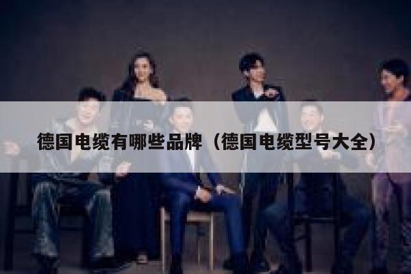 德国电缆有哪些品牌(德国电缆型号大全) 第1张 德国电缆有哪些品牌(德国电缆型号大全) 第1张