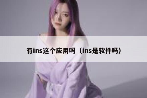 有ins这个应用吗(ins是软件吗) 第1张 有ins这个应用吗(ins是软件吗) 第1张