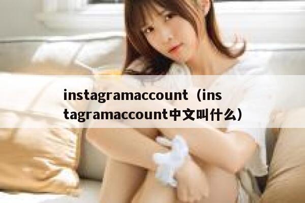 instagramaccount(instagramaccount中文叫什么) 第1张 instagramaccount(instagramaccount中文叫什么) 第1张