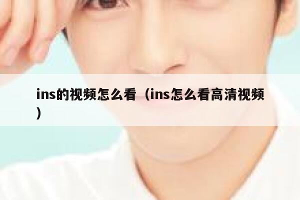 ins的视频怎么看(ins怎么看高清视频) 第1张 ins的视频怎么看(ins怎么看高清视频) 第1张