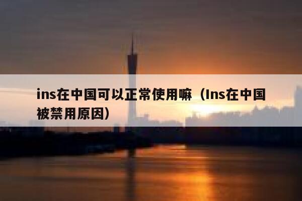 ins在中国可以正常使用嘛（Ins在中国被禁用原因） 第1张
