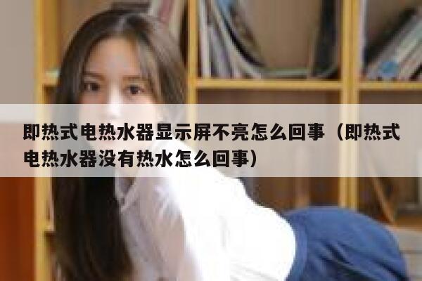 即热式电热水器显示屏不亮怎么回事(即热式电热水器没有热水怎么回事) 第1张 即热式电热水器显示屏不亮怎么回事(即热式电热水器没有热水怎么回事) 第1张