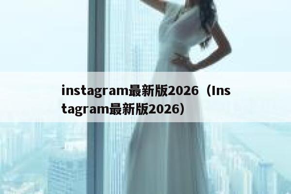 instagram最新版2026(Instagram最新版2026) 第1张 instagram最新版2026(Instagram最新版2026) 第1张
