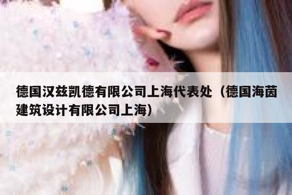 德国汉兹凯德有限公司上海代表处(德国海茵建筑设计有限公司上海) 第1张 德国汉兹凯德有限公司上海代表处(德国海茵建筑设计有限公司上海) 第1张