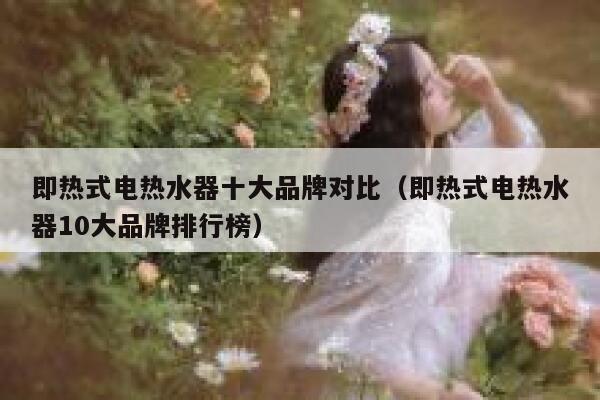即热式电热水器十大品牌对比(即热式电热水器10大品牌排行榜) 第1张 即热式电热水器十大品牌对比(即热式电热水器10大品牌排行榜) 第1张