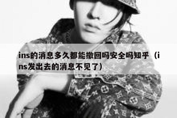 ins的消息多久都能撤回吗安全吗知乎(ins发出去的消息不见了) 第1张 ins的消息多久都能撤回吗安全吗知乎(ins发出去的消息不见了) 第1张