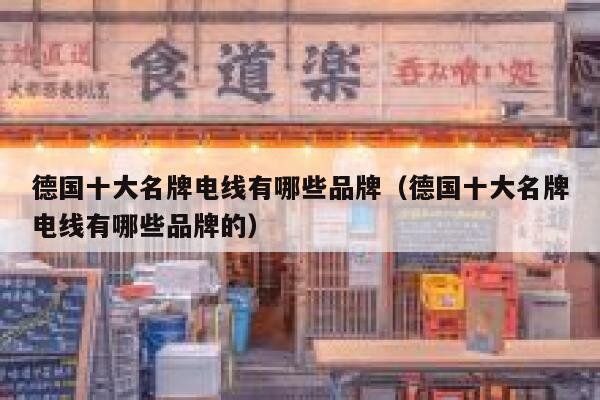 德国十大名牌电线有哪些品牌(德国十大名牌电线有哪些品牌的) 第1张 德国十大名牌电线有哪些品牌(德国十大名牌电线有哪些品牌的) 第1张