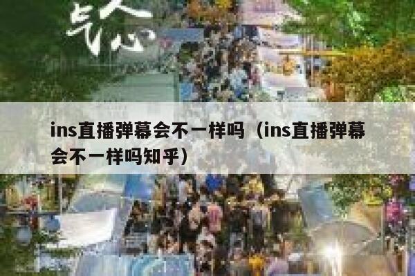 ins直播弹幕会不一样吗（ins直播弹幕会不一样吗知乎） 第1张