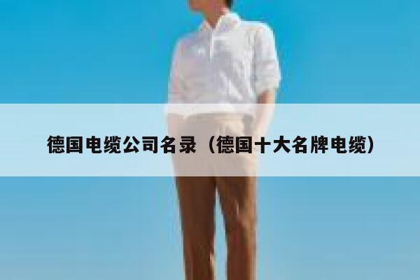 德国电缆公司名录(德国十大名牌电缆) 第1张 德国电缆公司名录(德国十大名牌电缆) 第1张