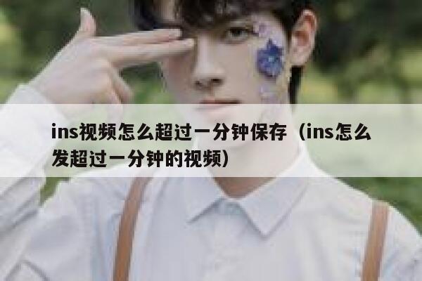 ins视频怎么超过一分钟保存(ins怎么发超过一分钟的视频) 第1张 ins视频怎么超过一分钟保存(ins怎么发超过一分钟的视频) 第1张