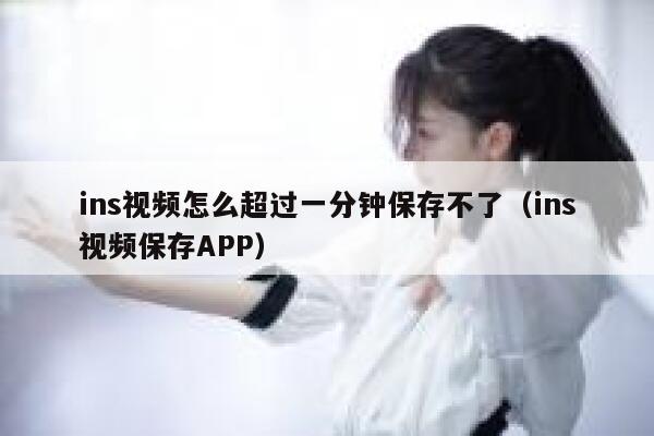 ins视频怎么超过一分钟保存不了(ins视频保存APP) 第1张 ins视频怎么超过一分钟保存不了(ins视频保存APP) 第1张