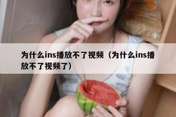 为什么ins播放不了视频(为什么ins播放不了视频了) 第1张 为什么ins播放不了视频(为什么ins播放不了视频了) 第1张