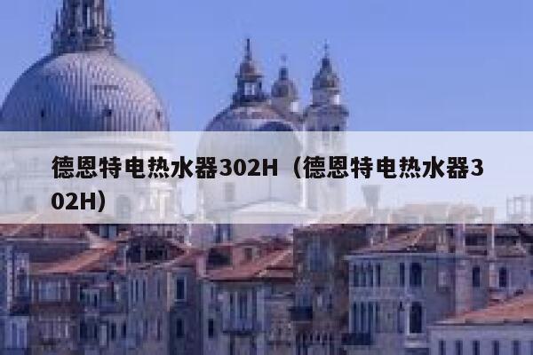 德恩特电热水器302H(德恩特电热水器302H) 第1张 德恩特电热水器302H(德恩特电热水器302H) 第1张