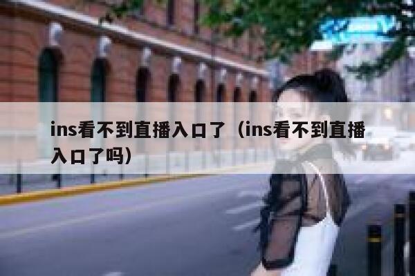 ins看不到直播入口了(ins看不到直播入口了吗) 第1张 ins看不到直播入口了(ins看不到直播入口了吗) 第1张