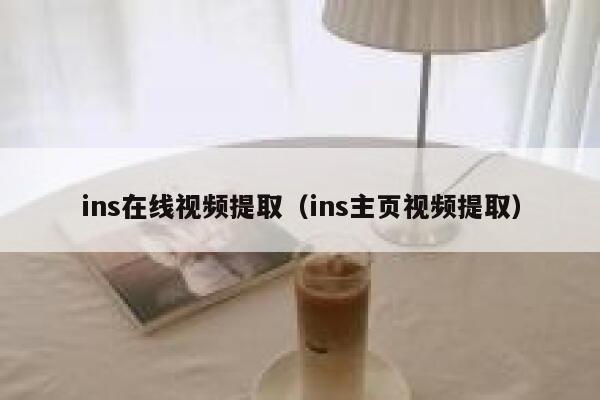 ins在线视频提取(ins主页视频提取) 第1张 ins在线视频提取(ins主页视频提取) 第1张