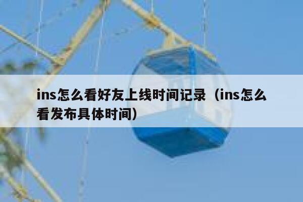 ins怎么看好友上线时间记录（ins怎么看发布具体时间） 第1张