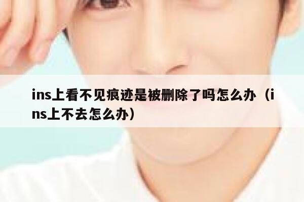 ins上看不见痕迹是被删除了吗怎么办(ins上不去怎么办) 第1张 ins上看不见痕迹是被删除了吗怎么办(ins上不去怎么办) 第1张