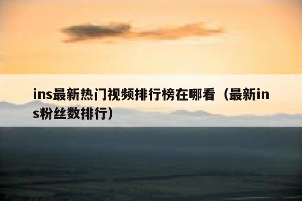 ins最新热门视频排行榜在哪看（最新ins粉丝数排行） 第1张