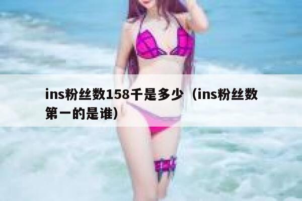 ins粉丝数158千是多少（ins粉丝数第一的是谁） 第1张