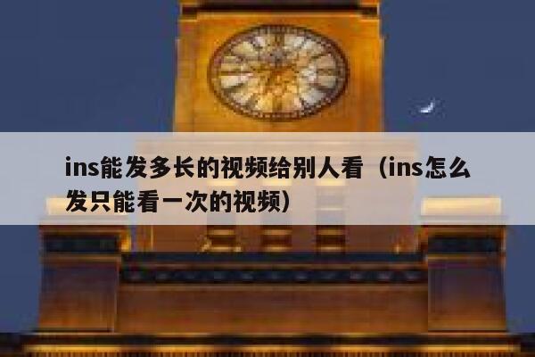 ins能发多长的视频给别人看(ins怎么发只能看一次的视频) 第1张 ins能发多长的视频给别人看(ins怎么发只能看一次的视频) 第1张