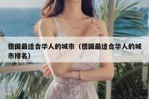 德国最适合华人的城市(德国最适合华人的城市排名) 第1张 德国最适合华人的城市(德国最适合华人的城市排名) 第1张